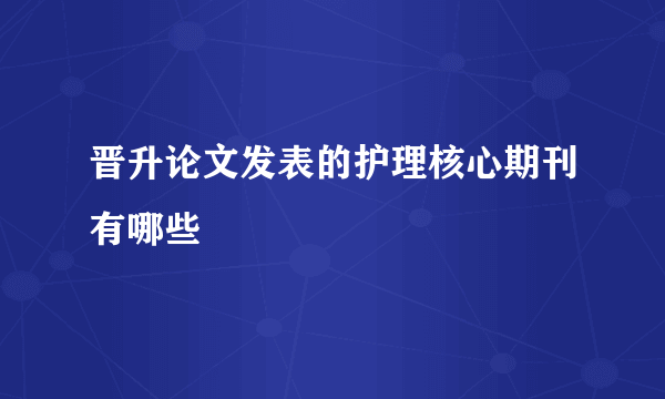 晋升论文发表的护理核心期刊有哪些