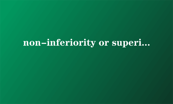non-inferiority or superiority margin啥意思