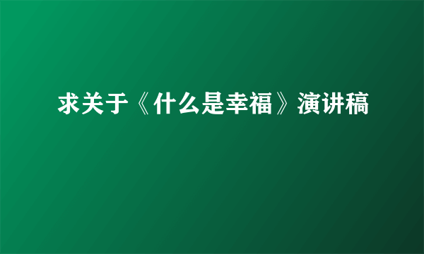 求关于《什么是幸福》演讲稿