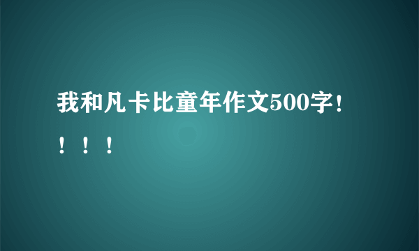 我和凡卡比童年作文500字！！！！
