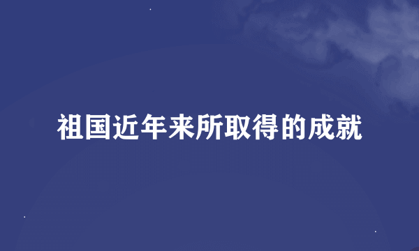 祖国近年来所取得的成就