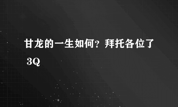 甘龙的一生如何？拜托各位了 3Q