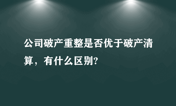 公司破产重整是否优于破产清算，有什么区别?