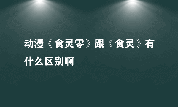 动漫《食灵零》跟《食灵》有什么区别啊
