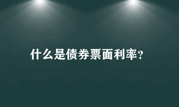 什么是债券票面利率？