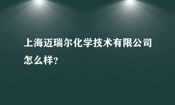 上海迈瑞尔化学技术有限公司怎么样？