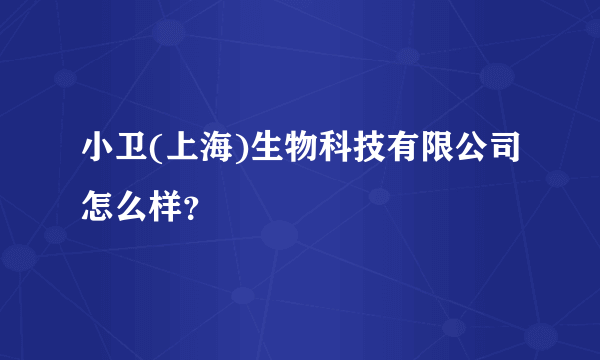 小卫(上海)生物科技有限公司怎么样？