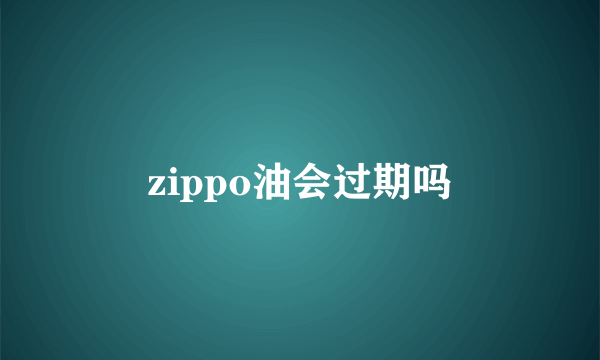 zippo油会过期吗