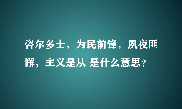 咨尔多士，为民前锋，夙夜匪懈，主义是从 是什么意思？