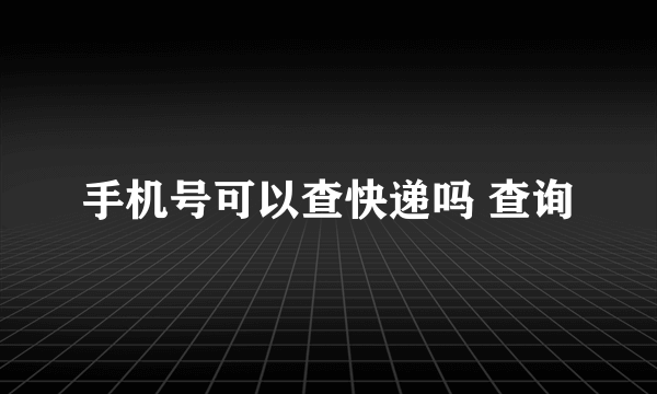 手机号可以查快递吗 查询