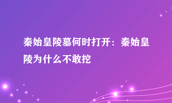 秦始皇陵墓何时打开：秦始皇陵为什么不敢挖