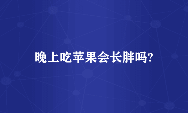 晚上吃苹果会长胖吗?