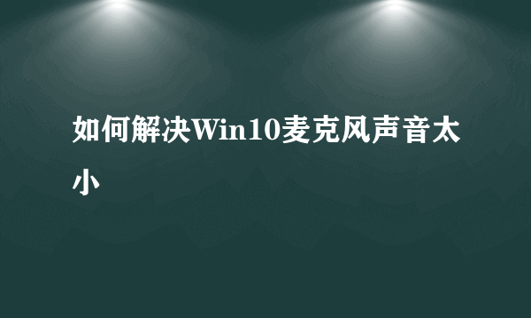 如何解决Win10麦克风声音太小