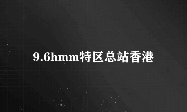 9.6hmm特区总站香港