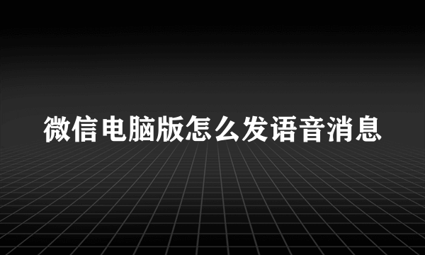 微信电脑版怎么发语音消息