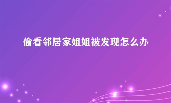 偷看邻居家姐姐被发现怎么办