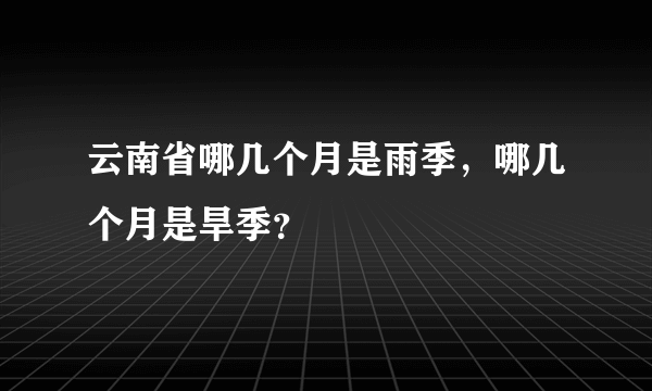 云南省哪几个月是雨季，哪几个月是旱季？