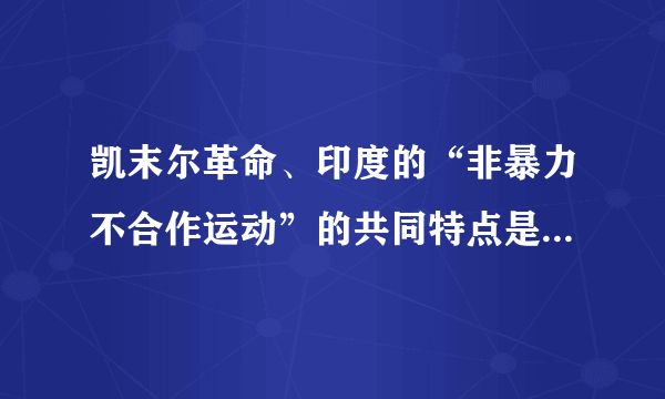 凯末尔革命、印度的“非暴力不合作运动”的共同特点是    A．由民族资产阶级政党组织领导  B．都采用暴力