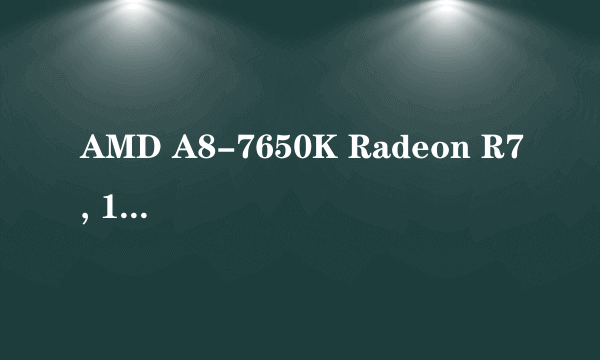 AMD A8-7650K Radeon R7, 10 Compute Cores 4C+6G 四核