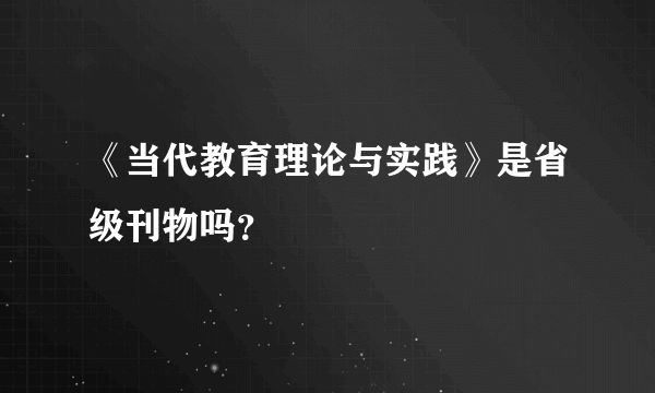 《当代教育理论与实践》是省级刊物吗？