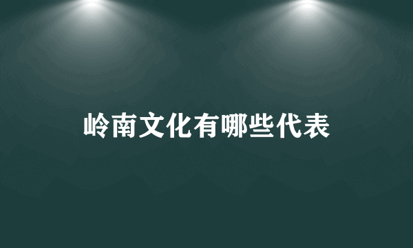 岭南文化有哪些代表