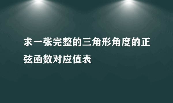 求一张完整的三角形角度的正弦函数对应值表