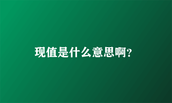 现值是什么意思啊？