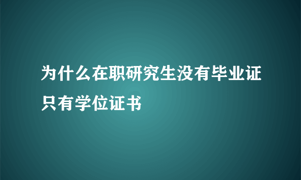 为什么在职研究生没有毕业证只有学位证书