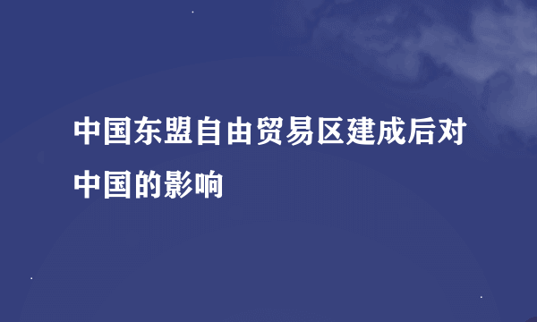 中国东盟自由贸易区建成后对中国的影响