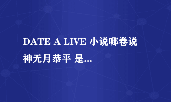 DATE A LIVE 小说哪卷说 神无月恭平 是前AST队长