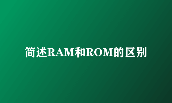 简述RAM和ROM的区别