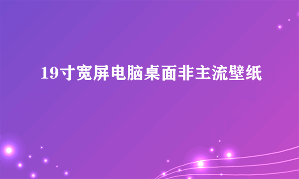 19寸宽屏电脑桌面非主流壁纸