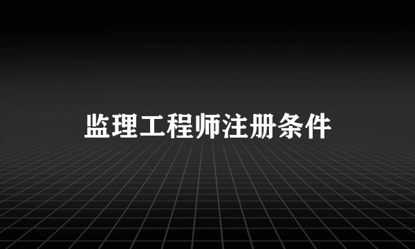 监理工程师注册条件
