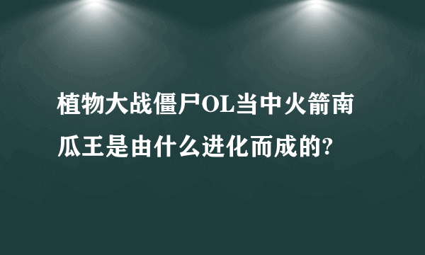 植物大战僵尸OL当中火箭南瓜王是由什么进化而成的?