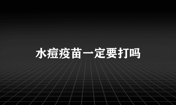 水痘疫苗一定要打吗