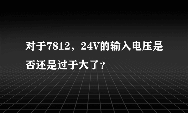 对于7812，24V的输入电压是否还是过于大了？