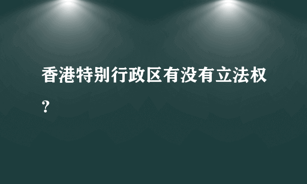 香港特别行政区有没有立法权？