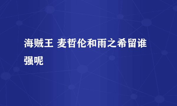 海贼王 麦哲伦和雨之希留谁强呢