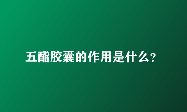 五酯胶囊的作用是什么？
