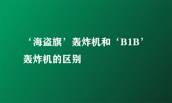 ‘海盗旗’轰炸机和‘B1B’轰炸机的区别