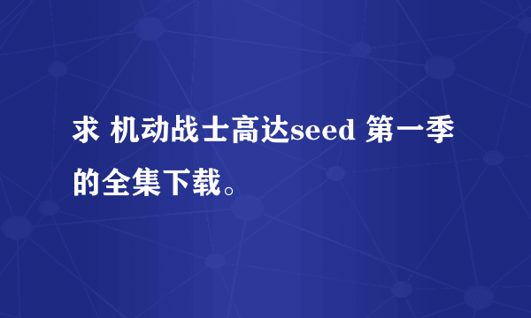 求 机动战士高达seed 第一季的全集下载。