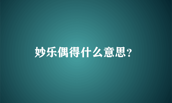 妙乐偶得什么意思？