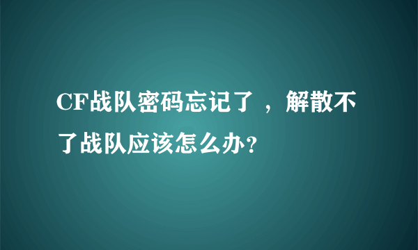 CF战队密码忘记了 ，解散不了战队应该怎么办？