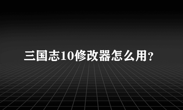 三国志10修改器怎么用？
