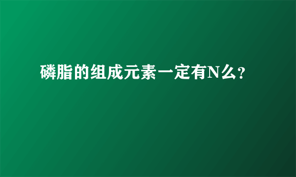 磷脂的组成元素一定有N么？