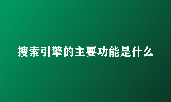 搜索引擎的主要功能是什么