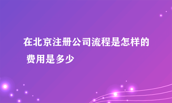 在北京注册公司流程是怎样的 费用是多少