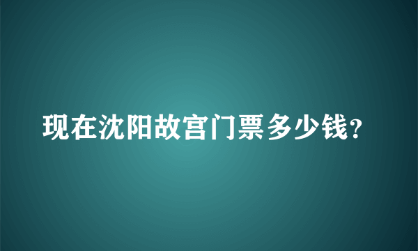 现在沈阳故宫门票多少钱？