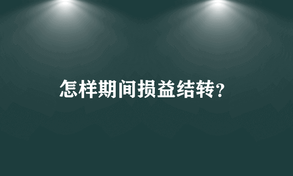 怎样期间损益结转？