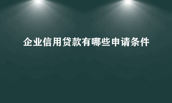 企业信用贷款有哪些申请条件